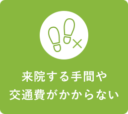 来院する手間や交通費がかからない